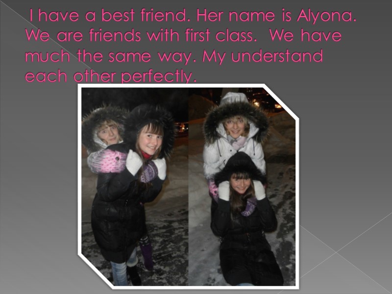 I have a best friend. Her name is Alyona.  We are friends with